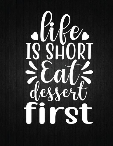 Life is short, eat dessert first