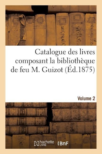 Catalogue Des Livres Composant La Bibliothèque de Feu M. Guizot. Volume 2