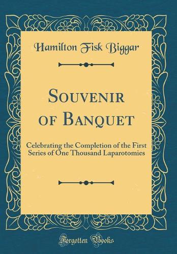 Souvenir of Banquet: Celebrating the Completion of the First Series of One Thousand Laparotomies (Classic Reprint)