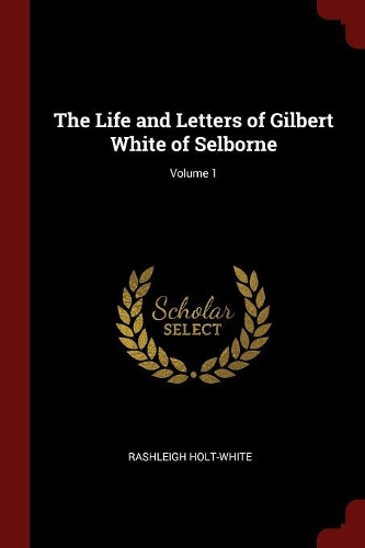 The Life and Letters of Gilbert White of Selborne; Volume 1