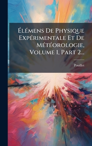ÃlÃ(c)mens De Physique ExpÃ(c)rimentale Et De MÃ(c)tÃ(c)orologie, Volume 1, Part 2...