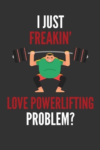 I Just Freakin' Love Powerlifting