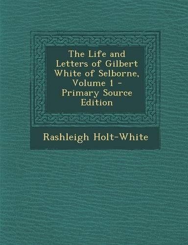 The Life and Letters of Gilbert White of Selborne, Volume 1