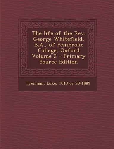 The Life of the REV. George Whitefield, B.A., of Pembroke College, Oxford Volume 2