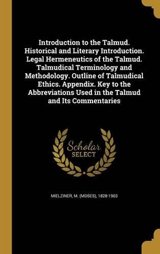 Introduction to the Talmud. Historical and Literary Introduction. Legal Hermeneutics of the Talmud. Talmudical Terminology and Methodology. Outline of Talmudical Ethics. Appendix. Key to the Abbreviations Used in the Talmud and Its Commentaries