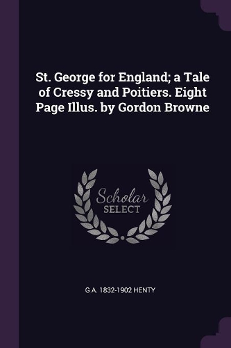 St. George for England; A Tale of Cressy and Poitiers. Eight Page Illus. by Gordon Browne