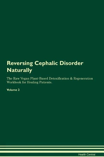 Reversing Cephalic Disorder Naturally The Raw Vegan Plant-Based Detoxification & Regeneration Workbook for Healing Patients. Volume 2