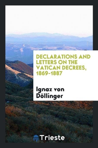 Declarations and Letters on the Vatican Decrees, 1869-1887