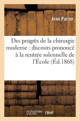 Des Progrès de la Chirurgie Moderne: Discours Prononcé À La Rentrée Solennelle de l'École