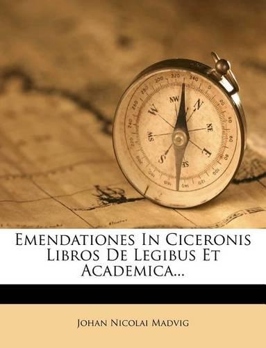 Emendationes in Ciceronis Libros de Legibus Et Academica...