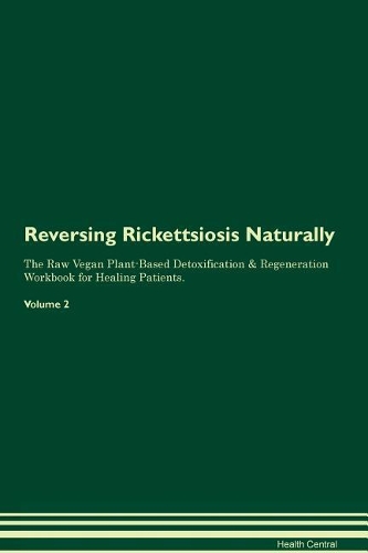 Reversing Rickettsiosis Naturally The Raw Vegan Plant-Based Detoxification & Regeneration Workbook for Healing Patients. Volume 2