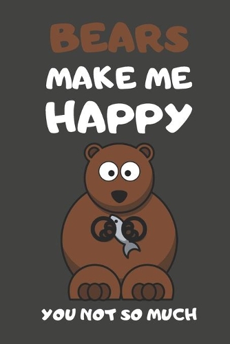 Bears Make Me Happy You Not So Much: Bear Gifts Lined Notebooks, Journals, Planners and Diaries to Write In - For Bear Lovers