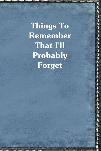Things To Remember That I'll Probably Forget