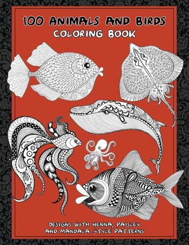 100 Animals and Birds - Coloring Book - Designs with Henna, Paisley and Mandala Style Patterns