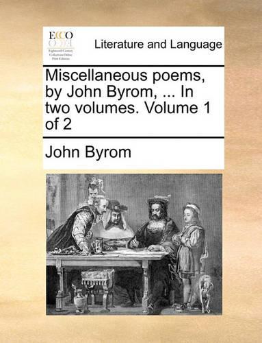 Miscellaneous Poems, by John Byrom, ... in Two Volumes. Volume 1 of 2