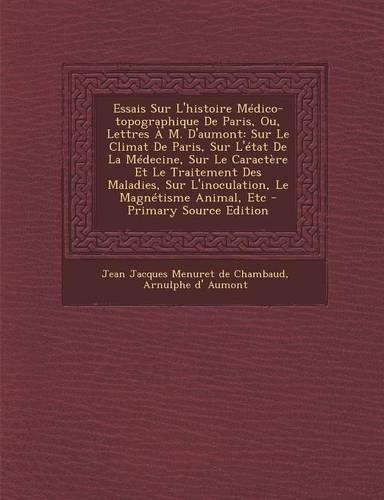 Essais Sur L'Histoire Medico-Topographique de Paris, Ou, Lettres A M. D'Aumont