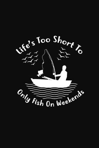 Life's Too Short to Only Fish on Weekends