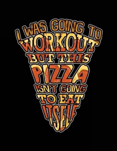 I Was Going To Workout But This Pizza Isn't Going To Eat Itself