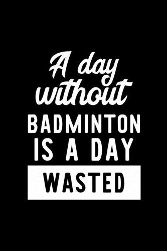A Day Without Badminton Is A Day Wasted