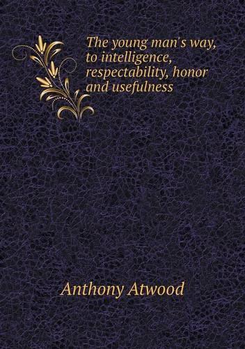The young man's way, to intelligence, respectability, honor and usefulness