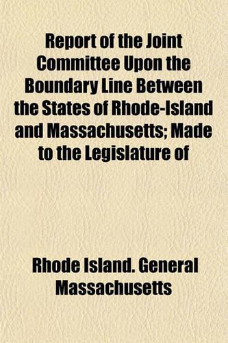 Report of the Joint Committee Upon the Boundary Line Between the States of Rhode-Island and Massachusetts; Made to the Legislature of