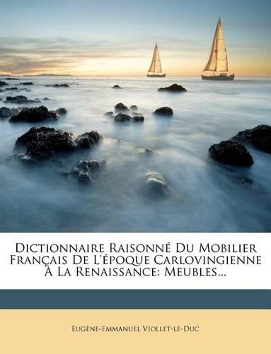 Dictionnaire Raisonne Du Mobilier Francais de L'Epoque Carlovingienne a la Renaissance