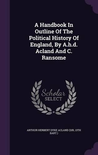 A Handbook In Outline Of The Political History Of England, By A.h.d. Acland And C. Ransome