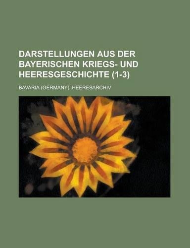 Darstellungen Aus Der Bayerischen Kriegs- Und Heeresgeschichte (1-3 )