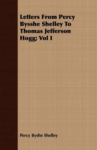 Letters From Percy Bysshe Shelley To Thomas Jefferson Hogg; Vol I