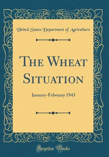 The Wheat Situation: January-February 1943 (Classic Reprint)
