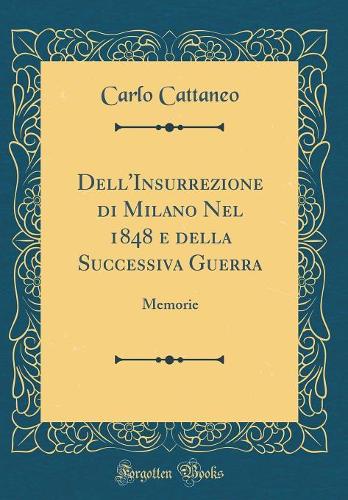 Dell'Insurrezione di Milano Nel 1848 e della Successiva Guerra: Memorie (Classic Reprint)