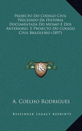 Projecto Do Codigo Civil Precedido Da Historia Documentada Do Mesmo E Dos Anteriores, E Projecto Do Codigo Civil Brazileiro (1897)