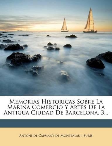 Memorias Historicas Sobre La Marina Comercio Y Artes De La Antigua Ciudad De Barcelona, 3...