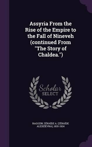 Assyria from the Rise of the Empire to the Fall of Nineveh (Continued from the Story of Chaldea.)