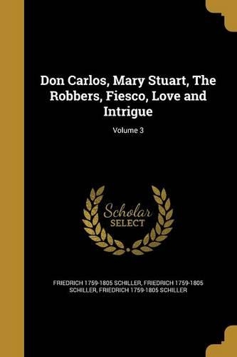 Don Carlos, Mary Stuart, The Robbers, Fiesco, Love and Intrigue; Volume 3