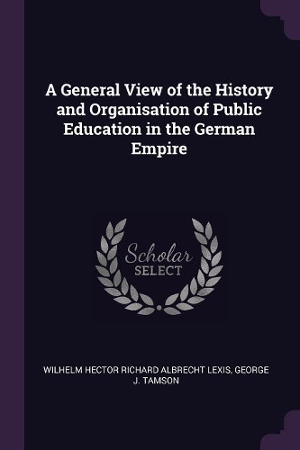 A General View of the History and Organisation of Public Education in the German Empire