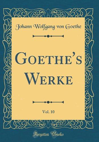 Goethe's Werke, Vol. 10 (Classic Reprint)