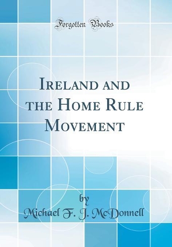 Ireland and the Home Rule Movement (Classic Reprint)