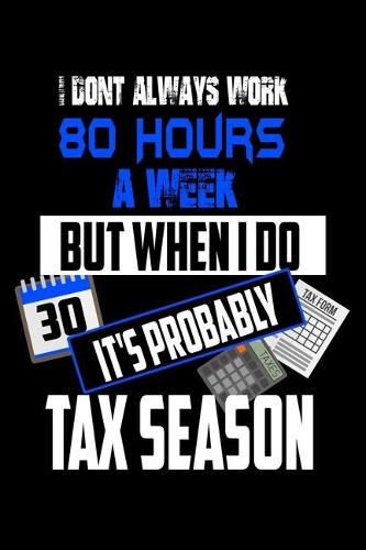 I Don't Always Work 80 Hours A Week But When I Do It's Probably Tax Season