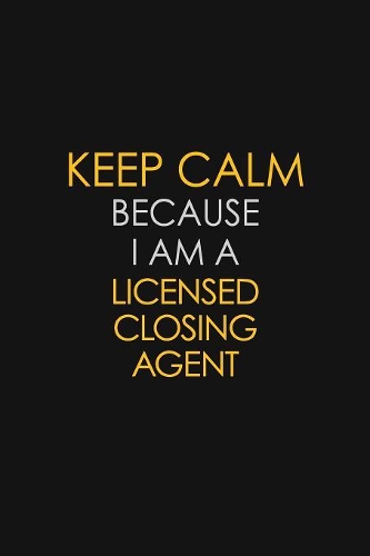 Keep Calm Because I Am A Licensed Closing Agent