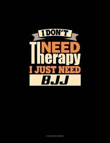 I Don't Need Therapy I Just Need BJJ