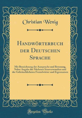 Handwörterbuch der Deutschen Sprache: Mit Bezeichnung der Aussprache und Betonung, Nebst Angabe der Nächsten Sinnverwandien und der Gebräuchlichsten Fremdwörter und Eigennamen (Classic Reprint)