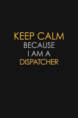 Keep Calm Because I Am A Dispatcher