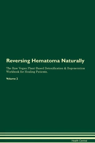 Reversing Hematoma Naturally The Raw Vegan Plant-Based Detoxification & Regeneration Workbook for Healing Patients. Volume 2