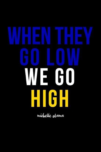 When They Go Low We Go High Michelle Obama