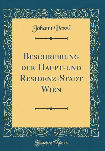 Beschreibung Der Haupt-Und Residenz-Stadt Wien (Classic Reprint)