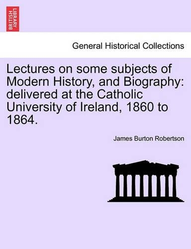 Lectures on some subjects of Modern History, and Biography