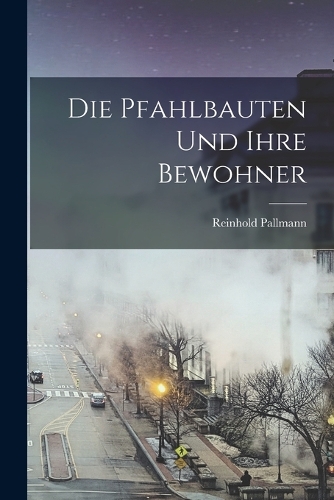 Die Pfahlbauten und ihre Bewohner