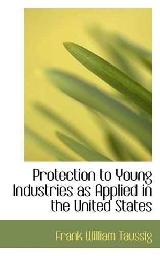 Protection to Young Industries as Applied in the United States