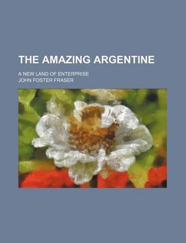 The Amazing Argentine; A New Land of Enterprise